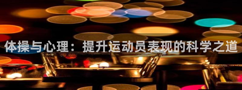 米兰体育官方正版app代理:体操与心理:提升运动员表现的科学